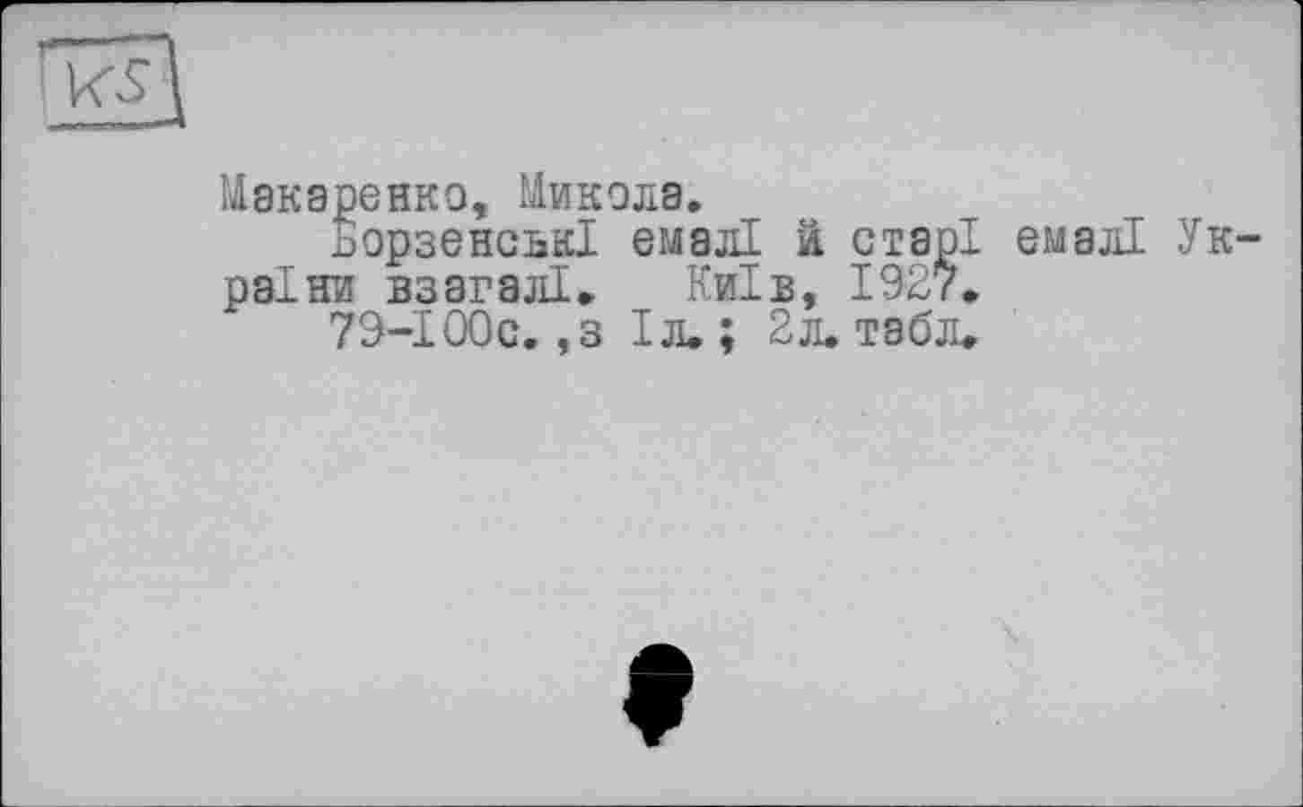 ﻿Макаренко, Микола.
Ьорзенсък! емалі й старі емалі України взагалі» Київ, 1927.
79-І00с. ,з Іл. ; 2л. табл.